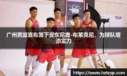 广州男篮宣布签下安东尼奥-布莱克尼，为球队增添实力