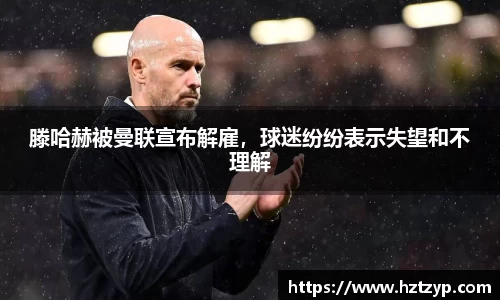滕哈赫被曼联宣布解雇，球迷纷纷表示失望和不理解
