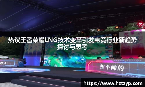 热议王者荣耀LNG技术变革引发电竞行业新趋势探讨与思考