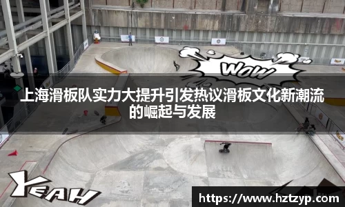 上海滑板队实力大提升引发热议滑板文化新潮流的崛起与发展