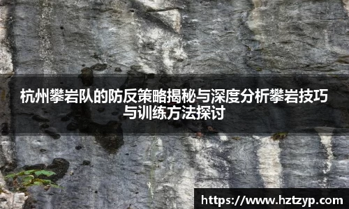 杭州攀岩队的防反策略揭秘与深度分析攀岩技巧与训练方法探讨